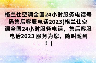 格兰仕空调全国24小时服务电话号码售后客服电话2023(格兰仕空调全国24小时服务电话，售后客服电话2023 服务为您，随叫随到！)